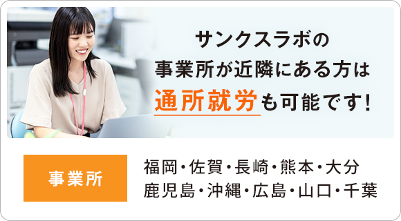 サンクスラボの 事業所が近隣にある方は 通所就労も可能です！